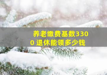 养老缴费基数3300 退休能领多少钱